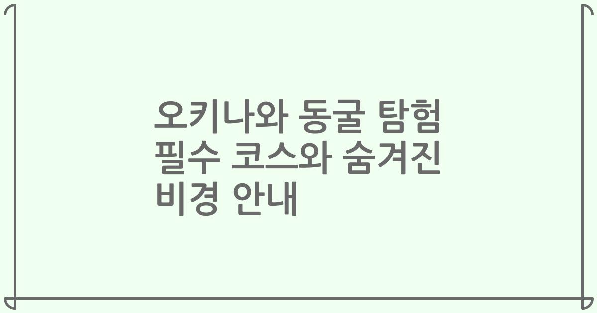 오키나와 동굴 탐험 필수 코스와 숨겨진 비경 안내