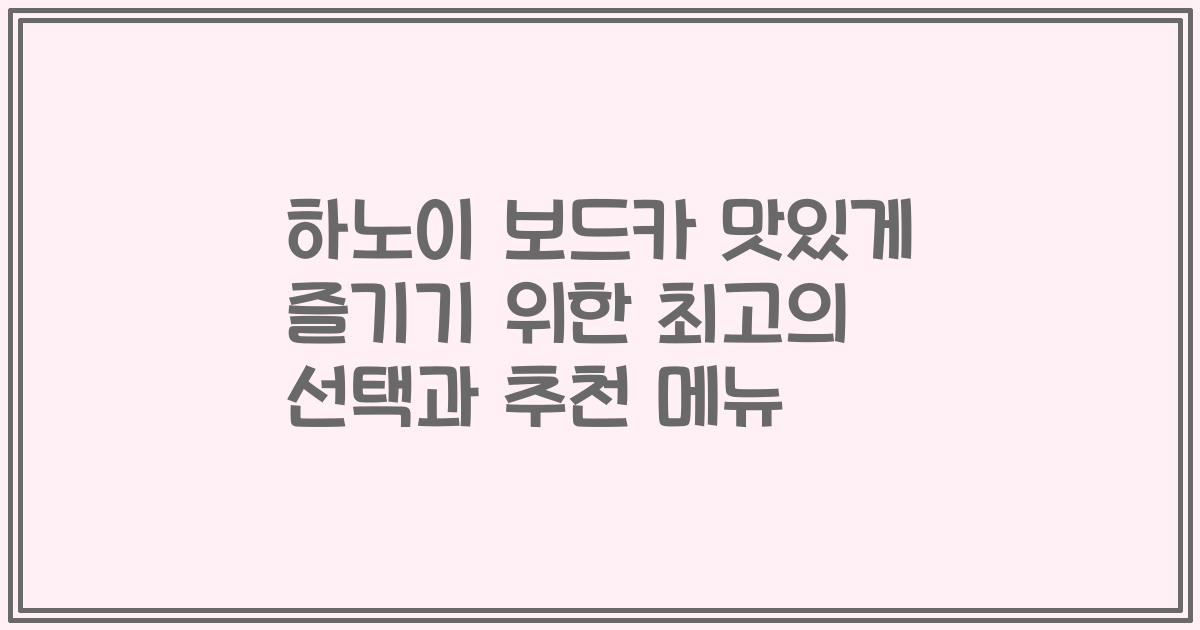 하노이 보드카 맛있게 즐기기 위한 최고의 선택과 추천 메뉴