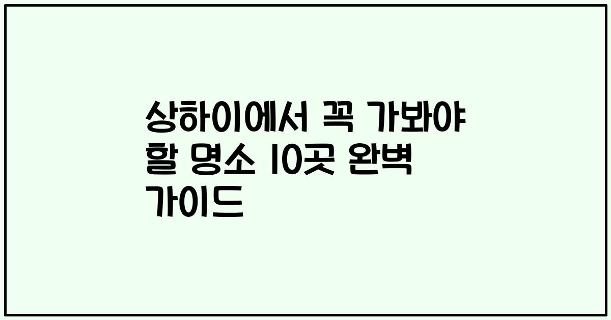 상하이에서 꼭 가봐야 할 명소 10곳 완벽 가이드
