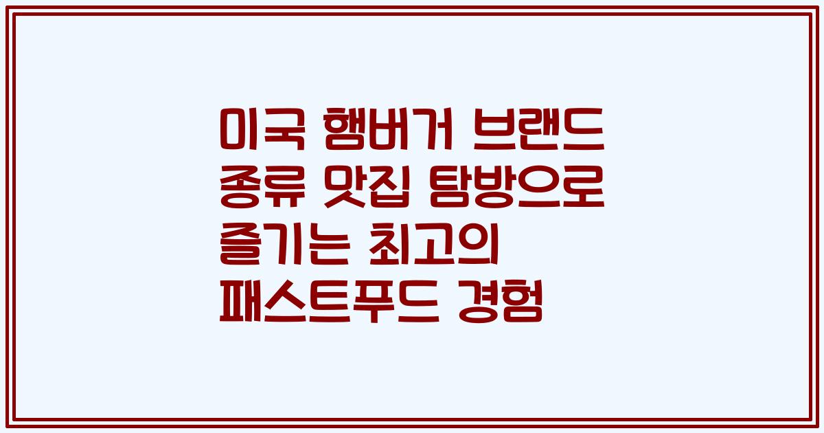 미국 햄버거 브랜드 종류 맛집 탐방으로 즐기는 최고의 패스트푸드 경험