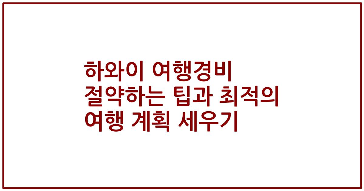하와이 여행경비 절약하는 팁과 최적의 여행 계획 세우기