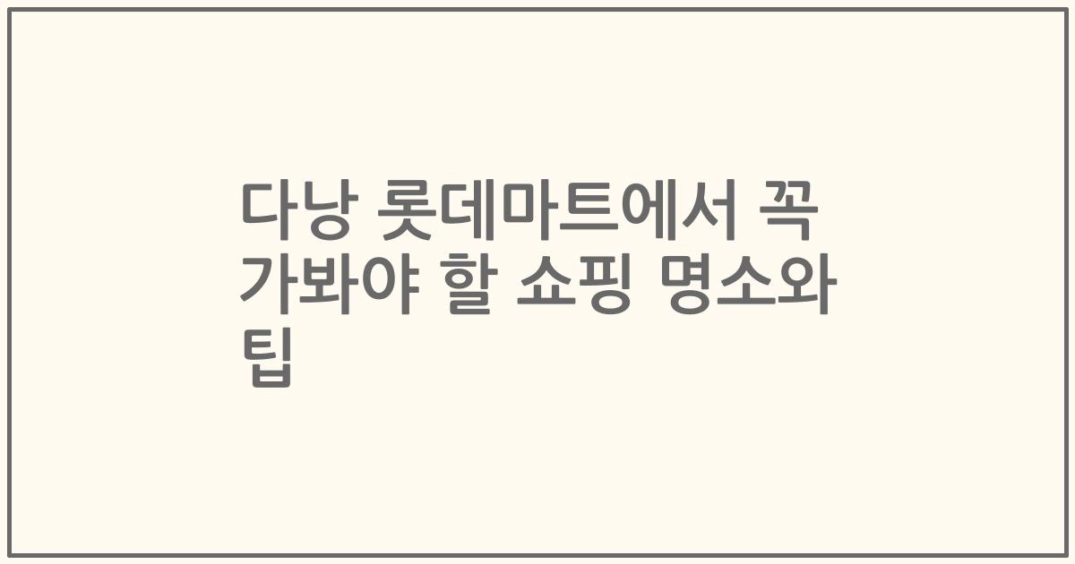 다낭 롯데마트에서 꼭 가봐야 할 쇼핑 명소와 팁