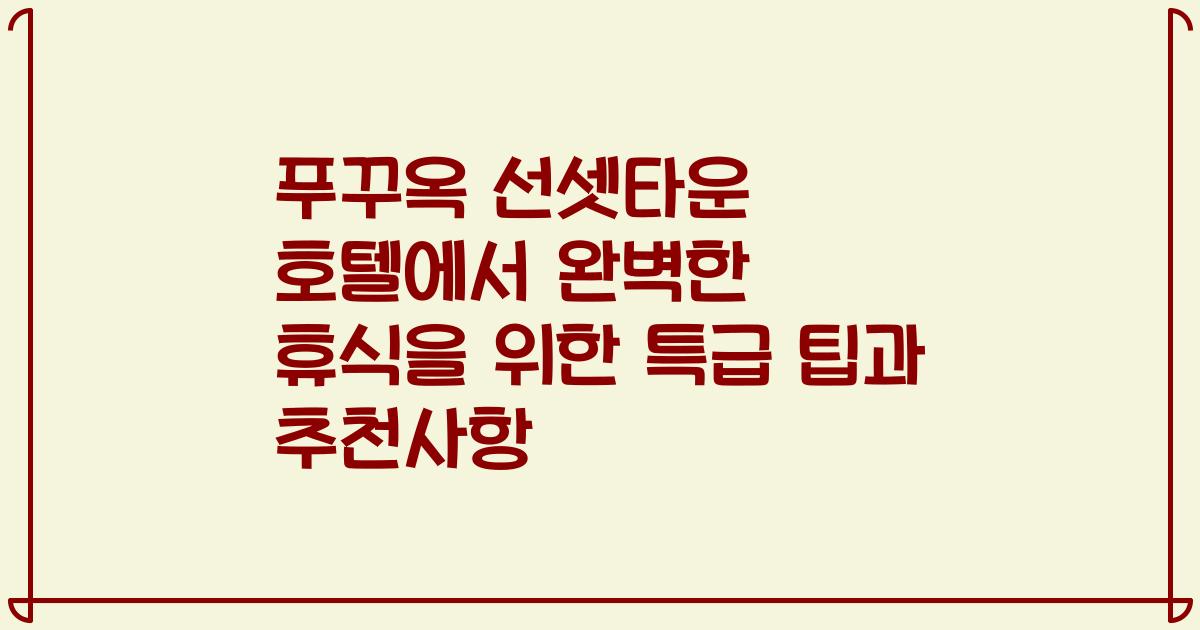 푸꾸옥 선셋타운 호텔에서 완벽한 휴식을 위한 특급 팁과 추천사항