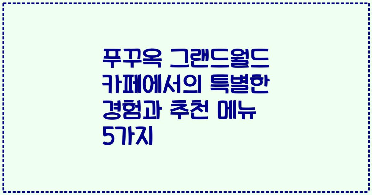 푸꾸옥 그랜드월드 카페에서의 특별한 경험과 추천 메뉴 5가지