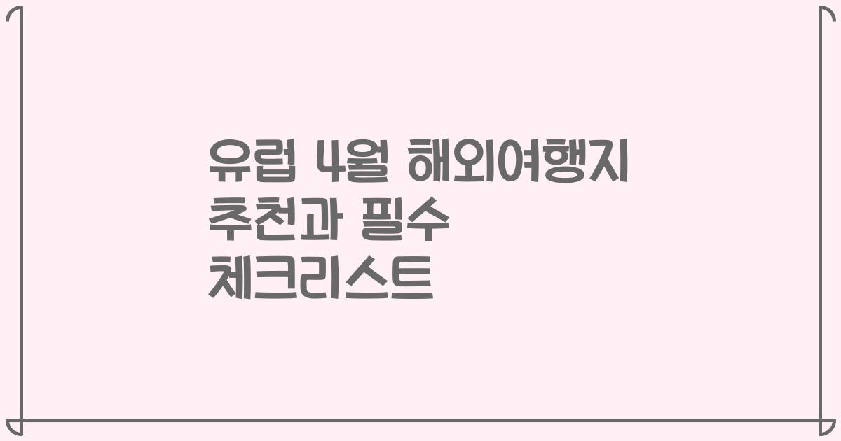 유럽 4월 해외여행지 추천과 필수 체크리스트