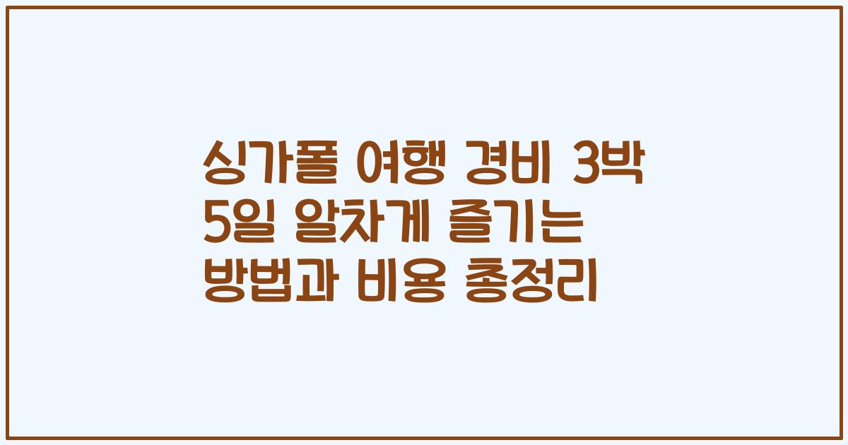 싱가폴 여행 경비 3박 5일 알차게 즐기는 방법과 비용 총정리