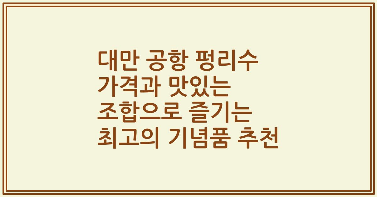 대만 공항 펑리수 가격과 맛있는 조합으로 즐기는 최고의 기념품 추천