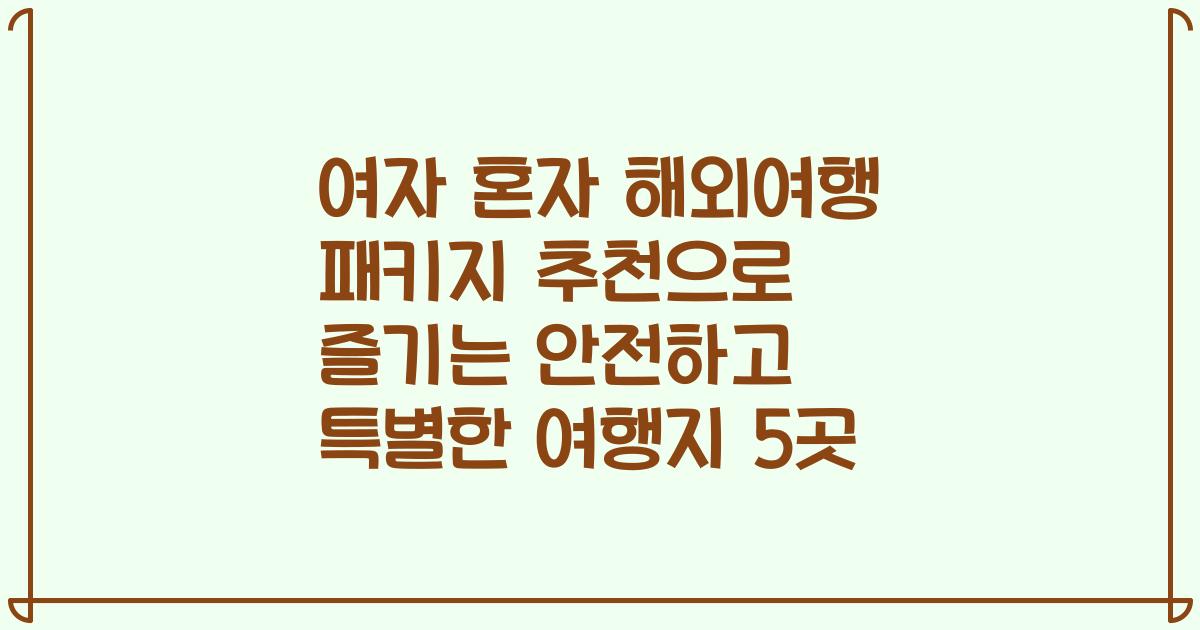 여자 혼자 해외여행 패키지 추천으로 즐기는 안전하고 특별한 여행지 5곳