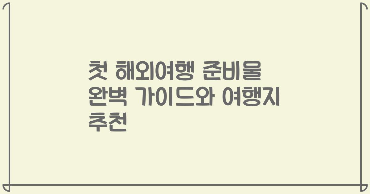 첫 해외여행 준비물 완벽 가이드와 여행지 추천