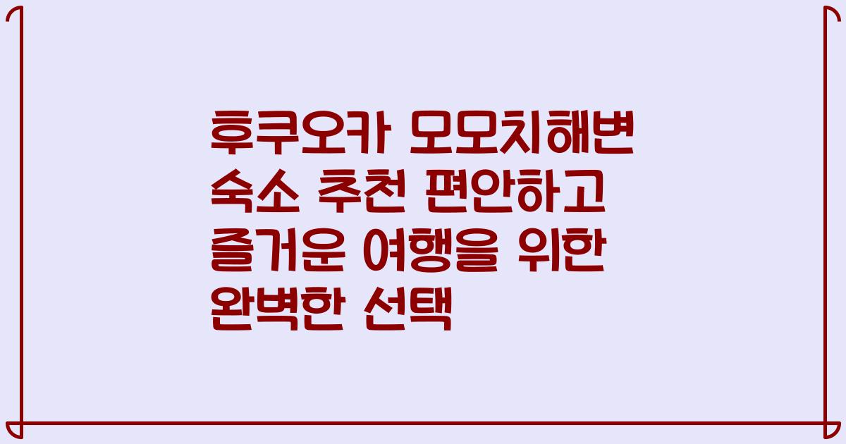 후쿠오카 모모치해변 숙소 추천 편안하고 즐거운 여행을 위한 완벽한 선택