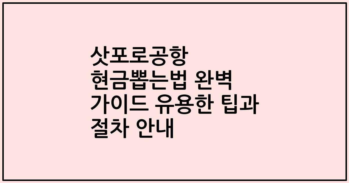 삿포로공항 현금뽑는법 완벽 가이드 유용한 팁과 절차 안내