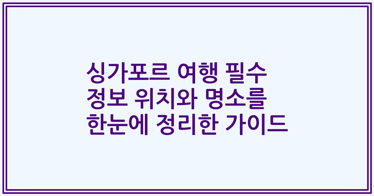 싱가포르 여행 필수 정보 위치와 명소를 한눈에 정리한 가이드