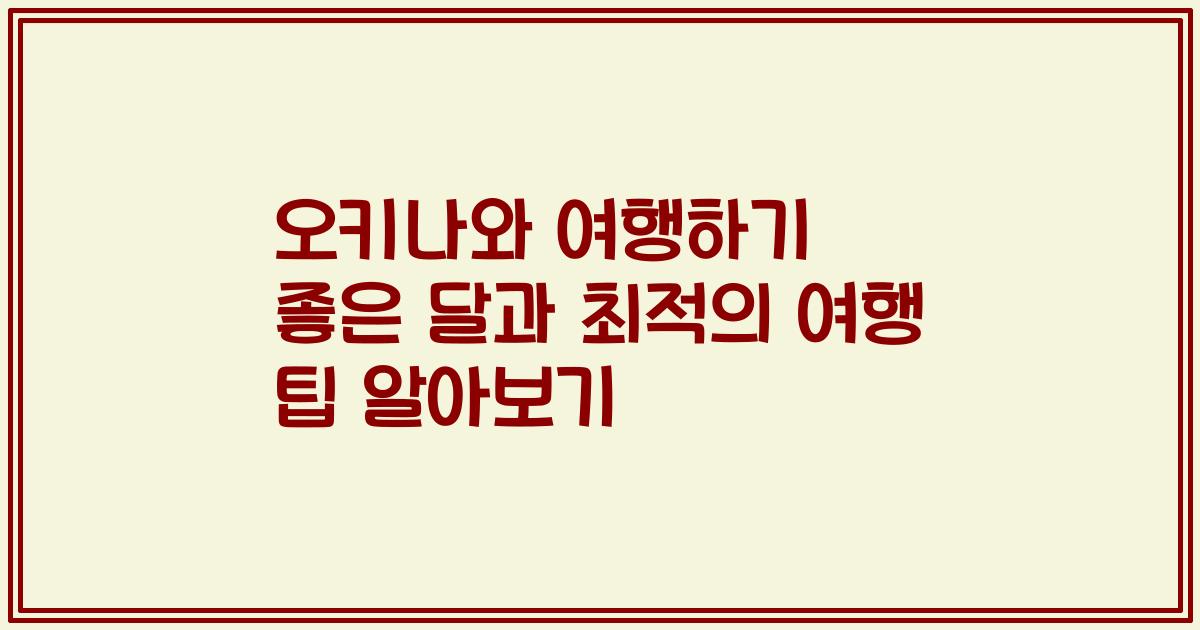 오키나와 여행하기 좋은 달과 최적의 여행 팁 알아보기