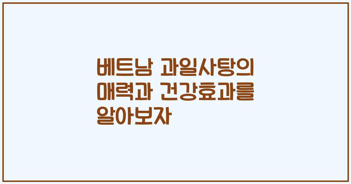 베트남 과일사탕의 매력과 건강효과를 알아보자