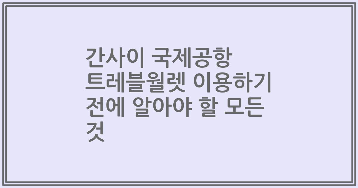 간사이 국제공항 트레블월렛 이용하기 전에 알아야 할 모든 것
