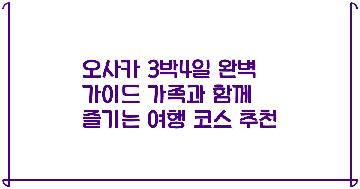 오사카 3박4일 완벽 가이드 가족과 함께 즐기는 여행 코스 추천