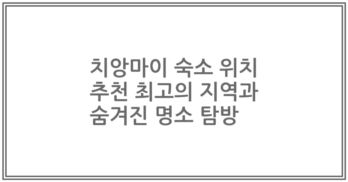 치앙마이 숙소 위치 추천 최고의 지역과 숨겨진 명소 탐방