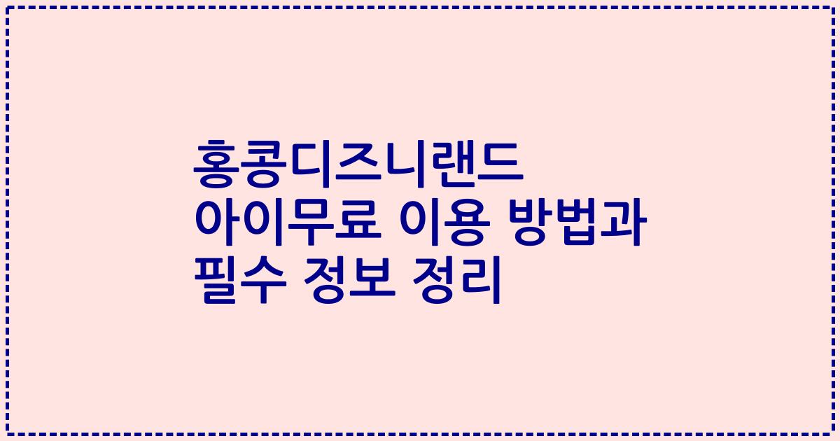 홍콩디즈니랜드 아이무료 이용 방법과 필수 정보 정리
