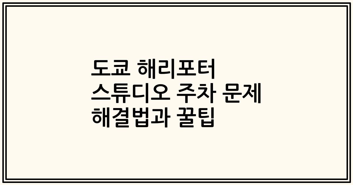 도쿄 해리포터 스튜디오 주차 문제 해결법과 꿀팁