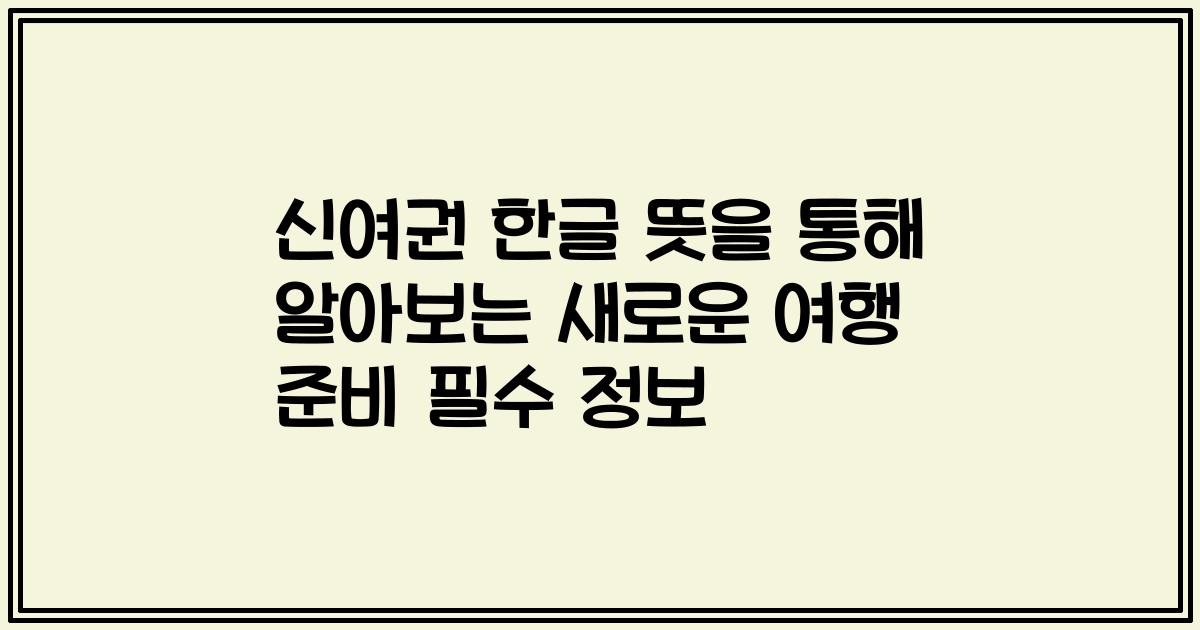 신여권 한글 뜻을 통해 알아보는 새로운 여행 준비 필수 정보