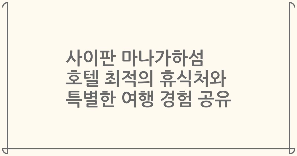 사이판 마나가하섬 호텔 최적의 휴식처와 특별한 여행 경험 공유