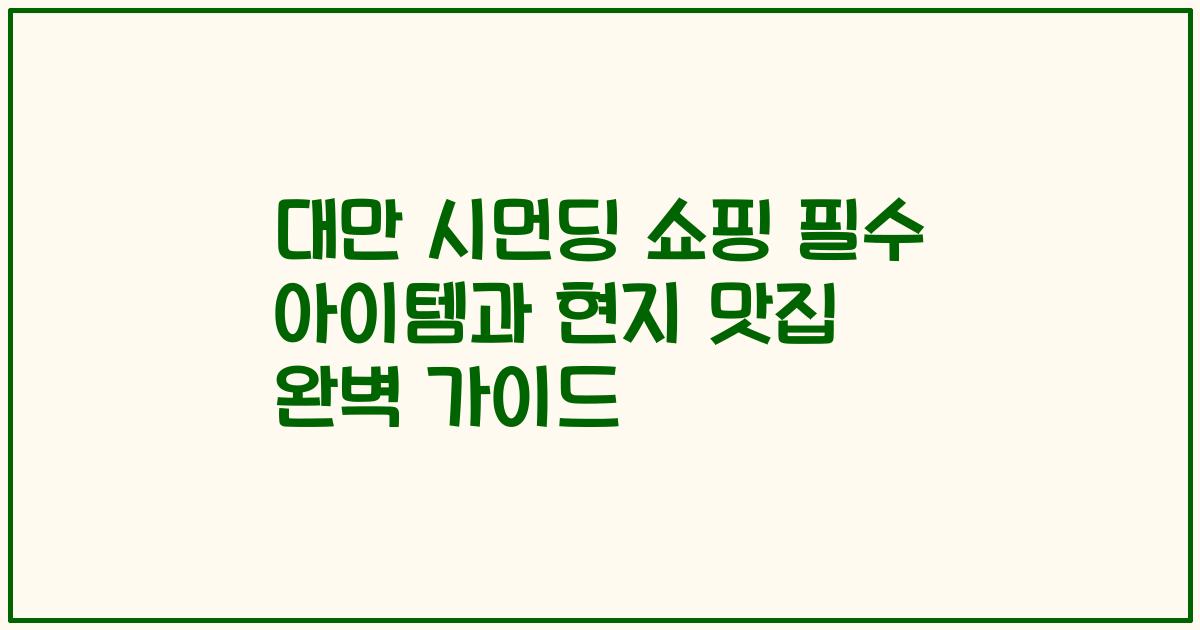 대만 시먼딩 쇼핑 필수 아이템과 현지 맛집 완벽 가이드