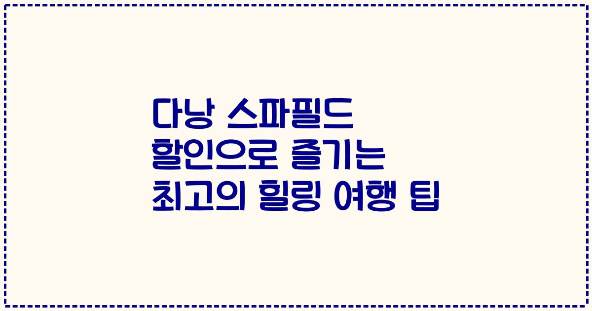 다낭 스파필드 할인으로 즐기는 최고의 힐링 여행 팁