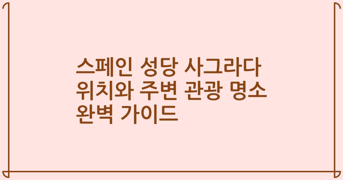 스페인 성당 사그라다 위치와 주변 관광 명소 완벽 가이드