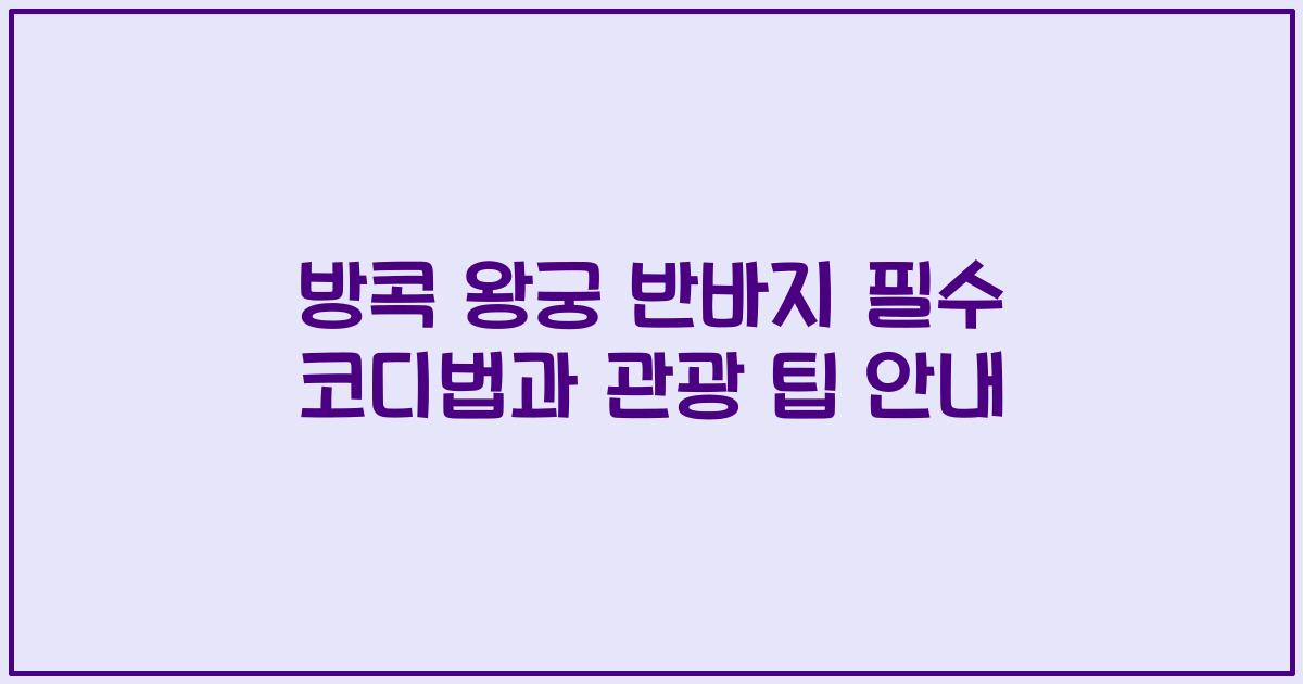 방콕 왕궁 반바지 필수 코디법과 관광 팁 안내