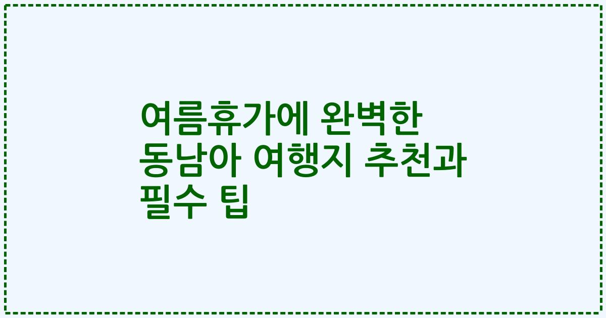 여름휴가에 완벽한 동남아 여행지 추천과 필수 팁
