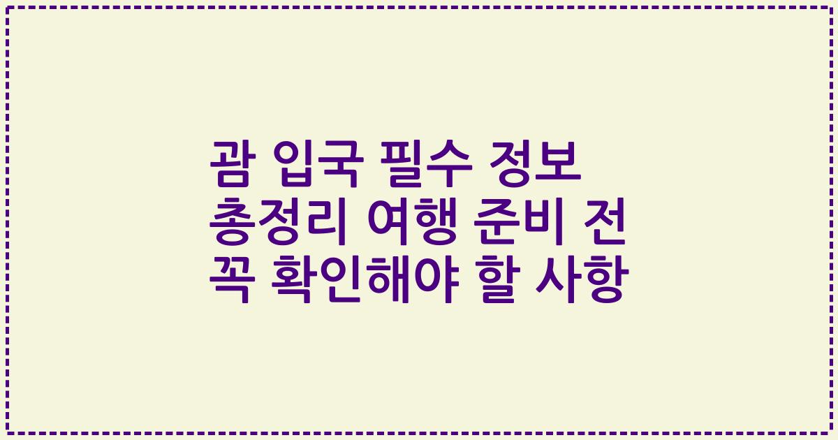 괌 입국 필수 정보 총정리 여행 준비 전 꼭 확인해야 할 사항