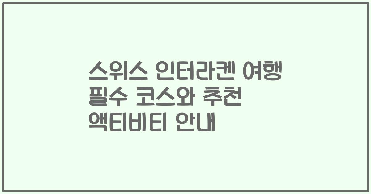 스위스 인터라켄 여행 필수 코스와 추천 액티비티 안내