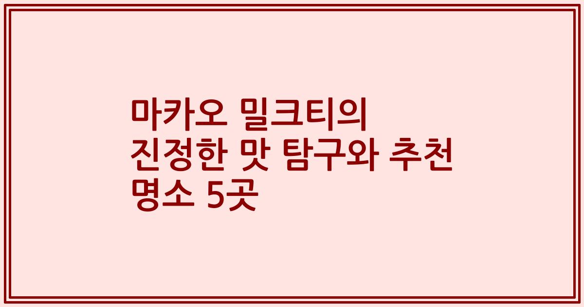 마카오 밀크티의 진정한 맛 탐구와 추천 명소 5곳
