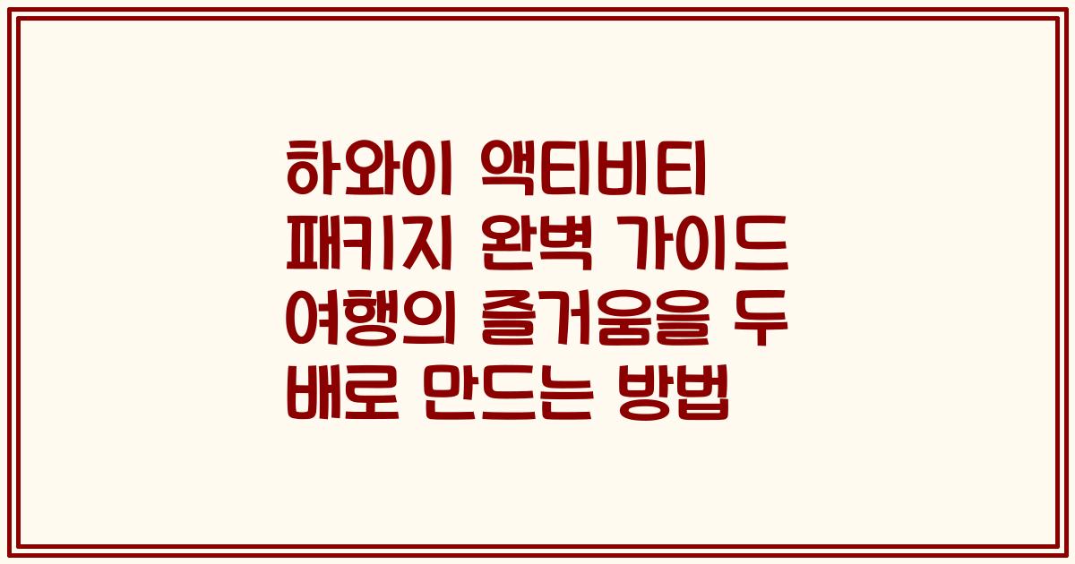 하와이 액티비티 패키지 완벽 가이드 여행의 즐거움을 두 배로 만드는 방법