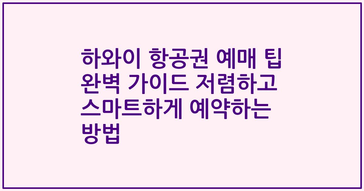 하와이 항공권 예매 팁 완벽 가이드 저렴하고 스마트하게 예약하는 방법