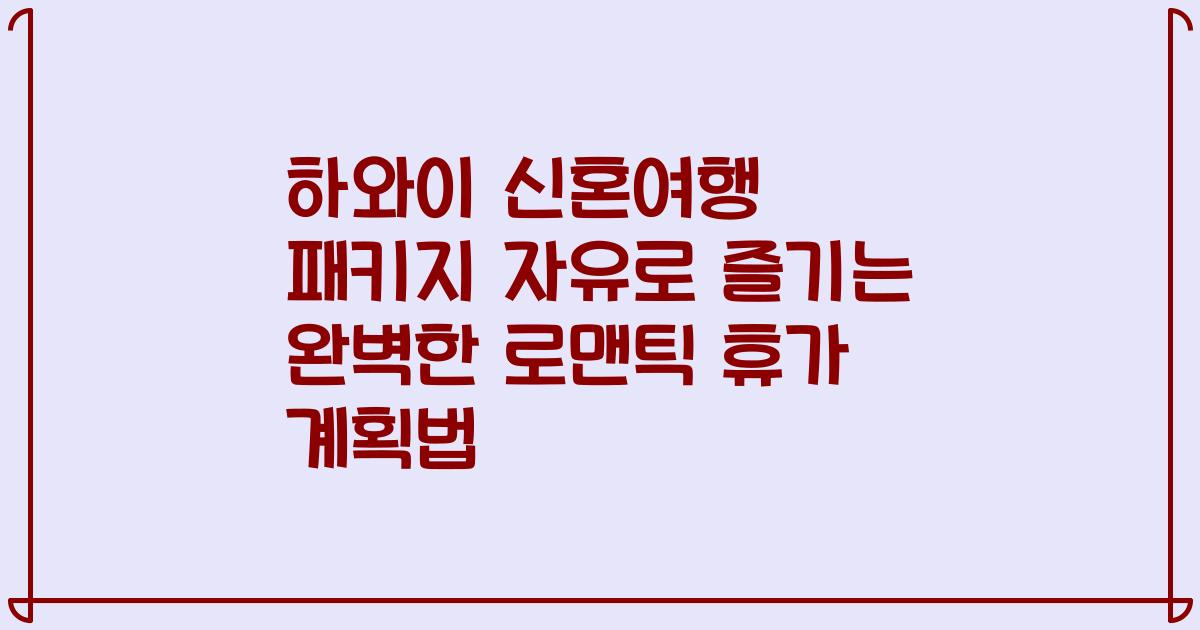 하와이 신혼여행 패키지 자유로 즐기는 완벽한 로맨틱 휴가 계획법