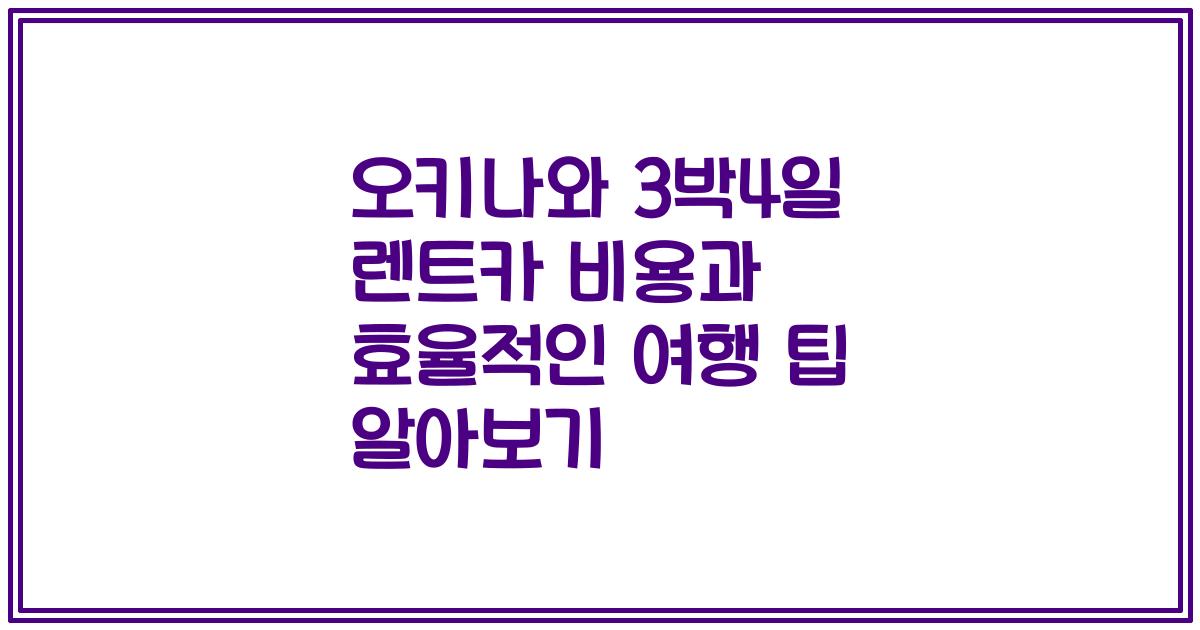 오키나와 3박4일 렌트카 비용과 효율적인 여행 팁 알아보기