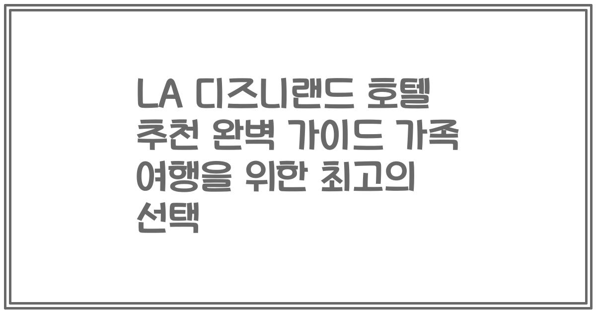 LA 디즈니랜드 호텔 추천 완벽 가이드 가족 여행을 위한 최고의 선택
