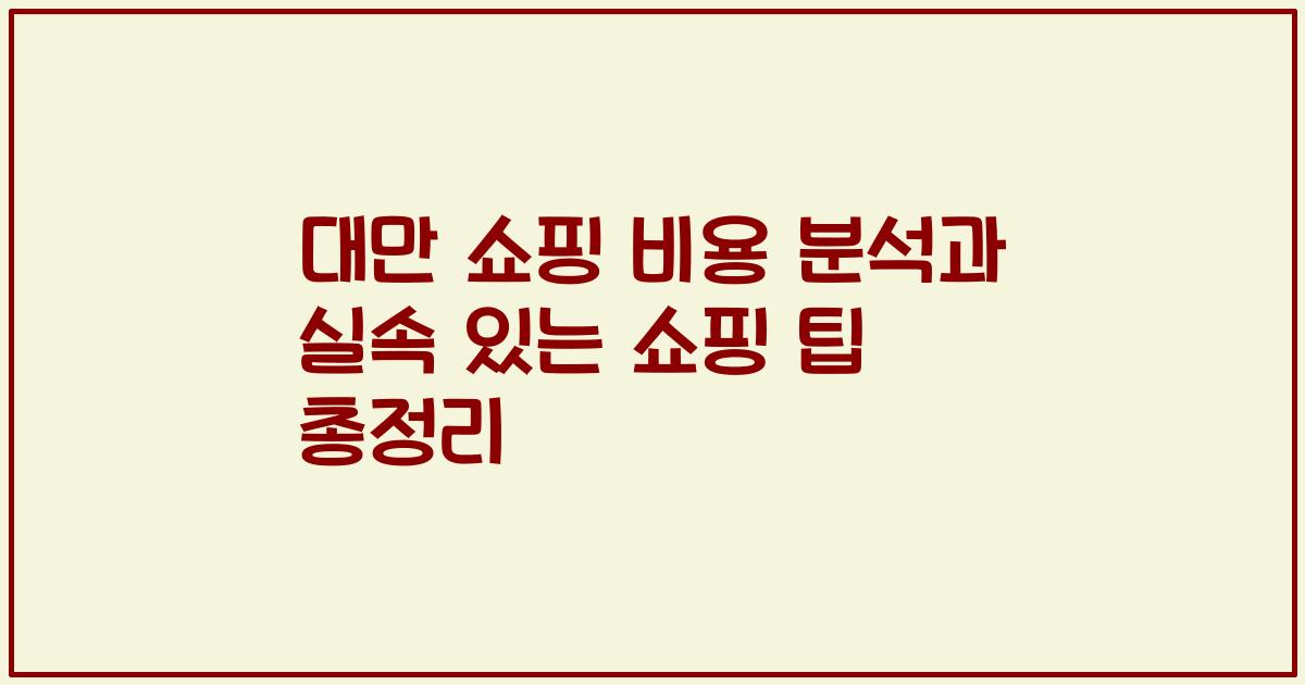 대만 쇼핑 비용 분석과 실속 있는 쇼핑 팁 총정리