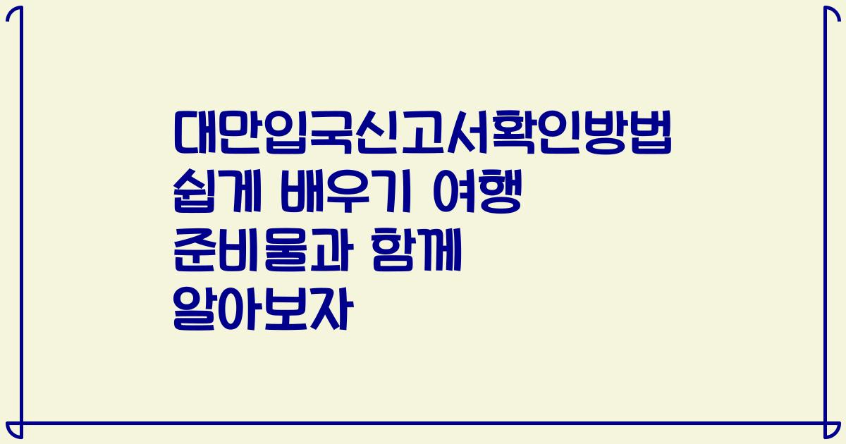 대만입국신고서확인방법 쉽게 배우기 여행 준비물과 함께 알아보자