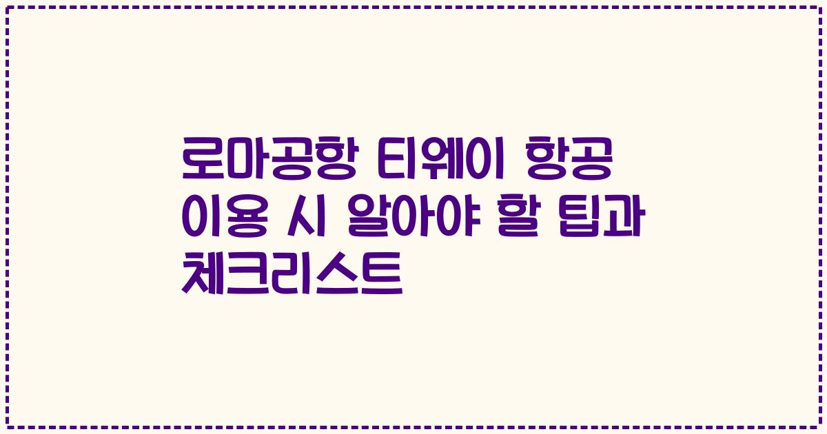 로마공항 티웨이 항공 이용 시 알아야 할 팁과 체크리스트