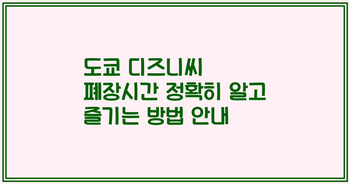 도쿄 디즈니씨 폐장시간 정확히 알고 즐기는 방법 안내