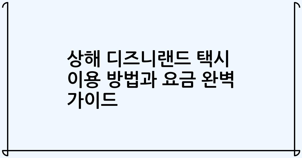 상해 디즈니랜드 택시 이용 방법과 요금 완벽 가이드