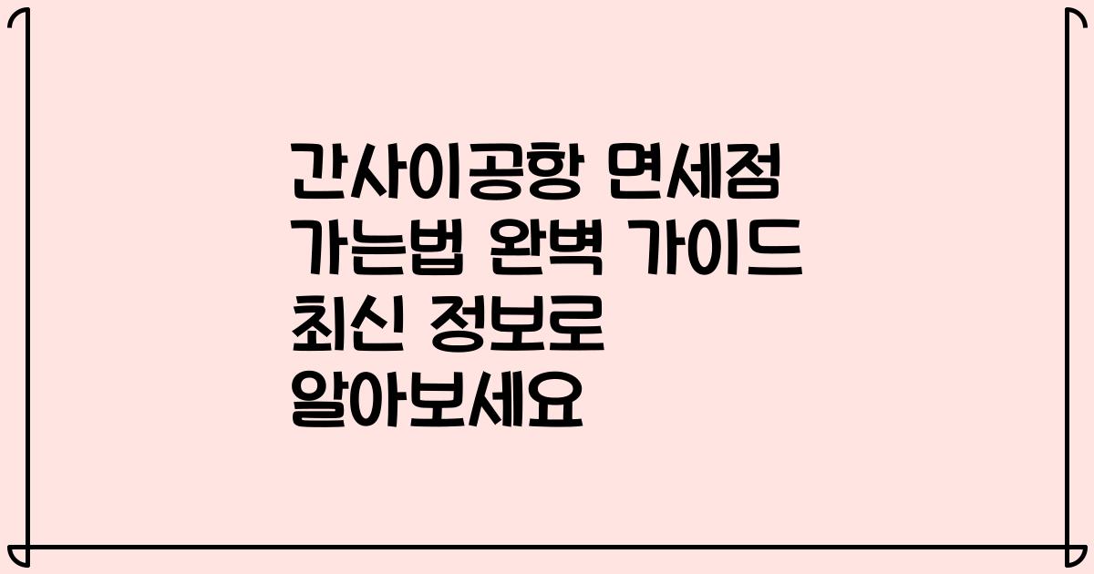 간사이공항 면세점 가는법 완벽 가이드 최신 정보로 알아보세요