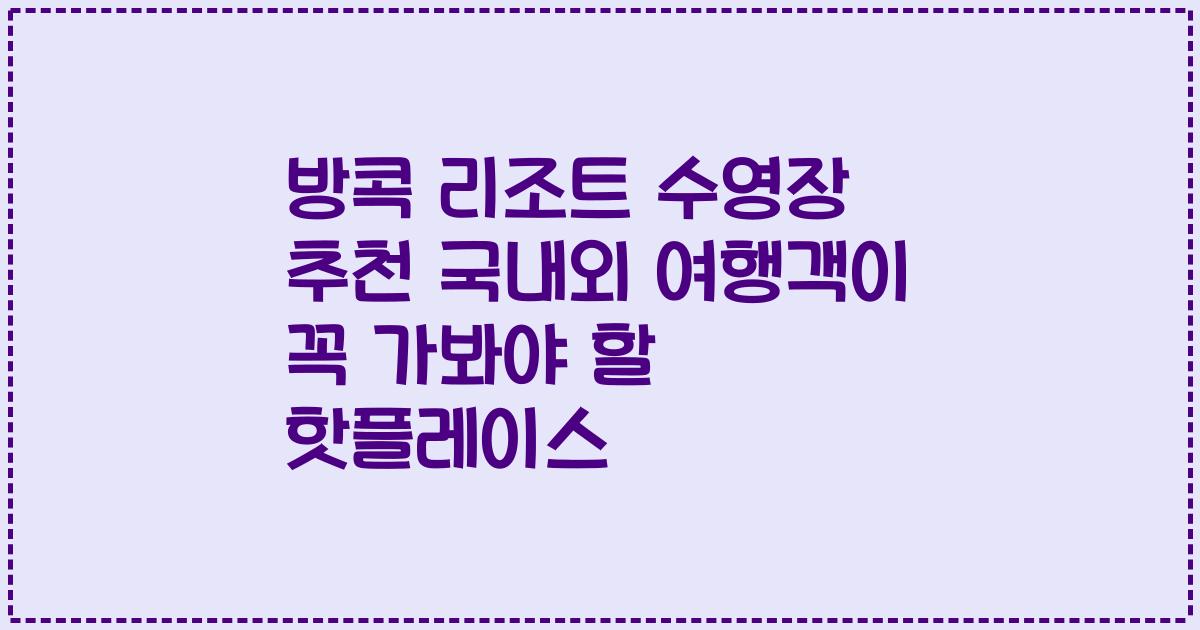 방콕 리조트 수영장 추천 국내외 여행객이 꼭 가봐야 할 핫플레이스