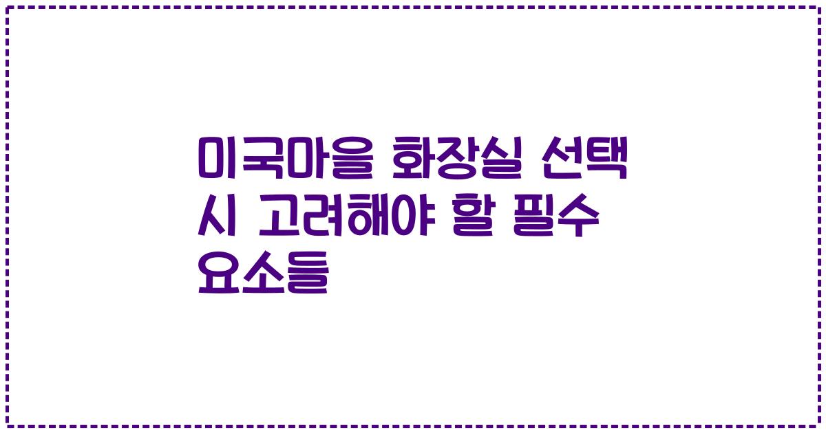 미국마을 화장실 선택 시 고려해야 할 필수 요소들