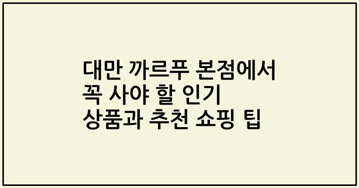 대만 까르푸 본점에서 꼭 사야 할 인기 상품과 추천 쇼핑 팁