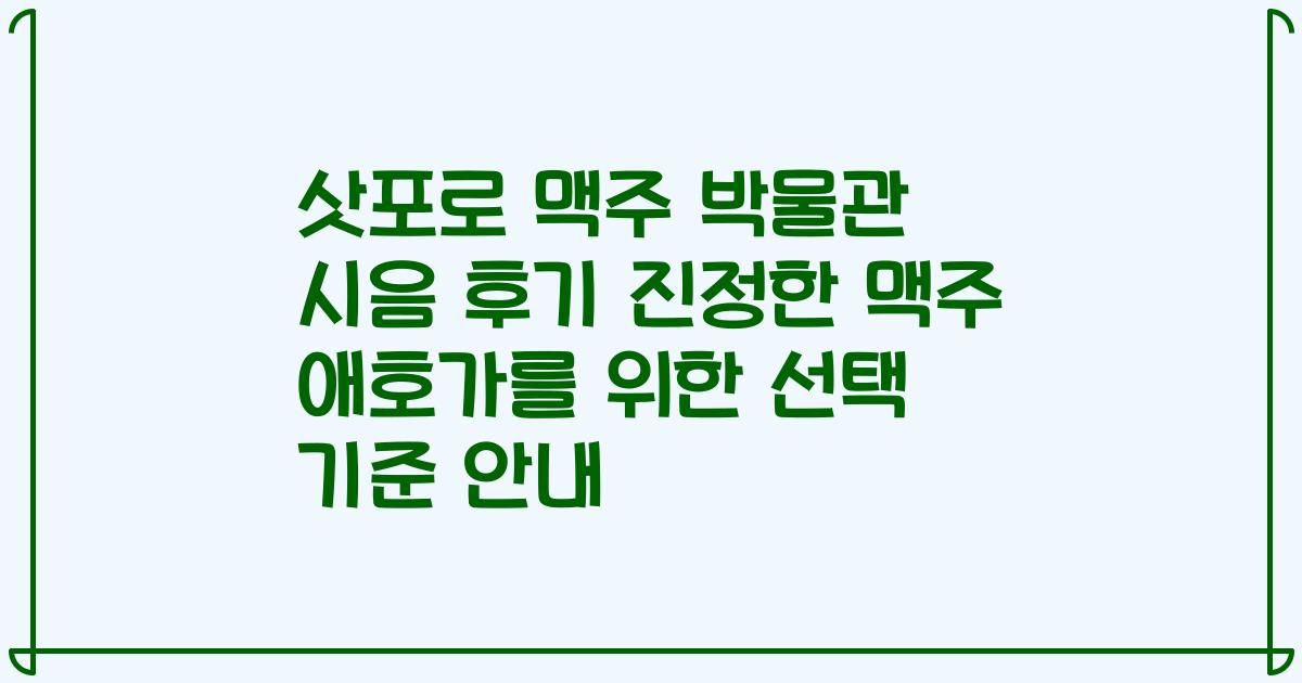 삿포로 맥주 박물관 시음 후기 진정한 맥주 애호가를 위한 선택 기준 안내