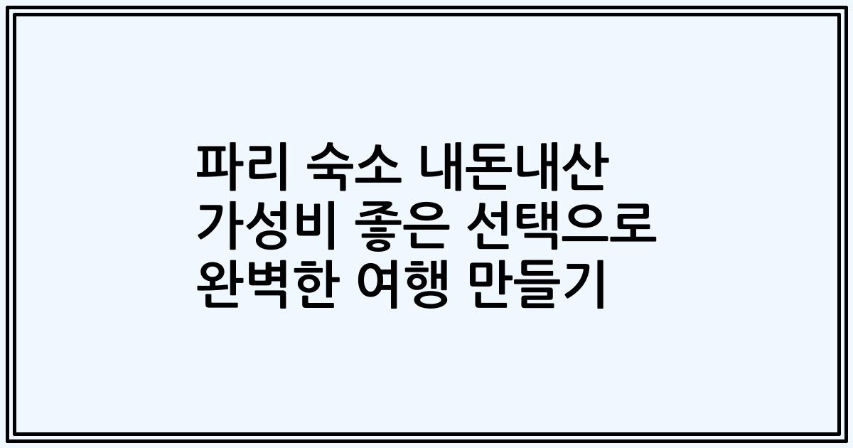 파리 숙소 내돈내산 가성비 좋은 선택으로 완벽한 여행 만들기