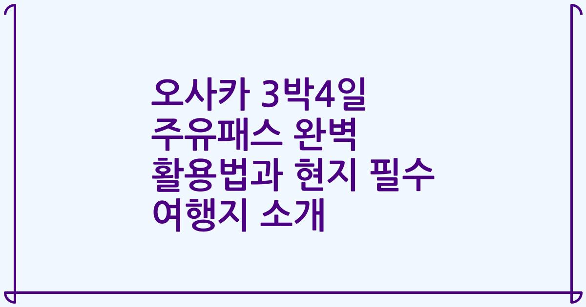 오사카 3박4일 주유패스 완벽 활용법과 현지 필수 여행지 소개